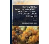 Histoire De La RÃ(c)volution De 1789 Et De L'Ã(c)tablissement D'une Constitution En France