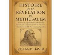 HISTOIRE DE LA RÉVÉLATION DE METHUSALEM:: Découvrir les significations cachées de son histoire, une vie pleine de sens, un lien divin et l'influence durable d'un personnage légendaire