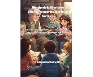 Histoire de la Révolution américaine pour les enfants de 8 à 12 ans: Un guide amusant et illustré sur la vie coloniale, les figures fondatrices et la naissance d'une nation