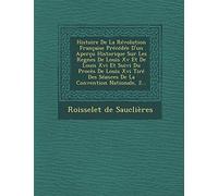 Histoire de La Revolution Francaise Precedee D'Un Apercu Historique Sur Les Regnes de Louis XV Et de Louis XVI Et Suivi Du Proces de Louis XVI Tire Des Seances de La Convention Nationale, 2...
