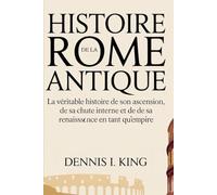 HISTOIRE DE LA ROME ANTIQUE: La véritable histoire de son ascension, de sa chute interne et de sa renaissance en tant qu'empire
