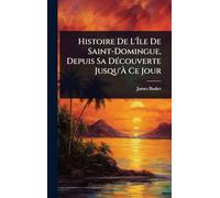 Histoire De L'Île De Saint-Domingue, Depuis Sa DÃ(c)couverte Jusqu'À Ce Jour