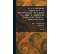 Histoire de Mere Catherine-Aurelie-Precieux-Sang nee Aurelie Caouette Fondatrice De L'Institut Du Precieux-Sang Au Canada: 1833-1905