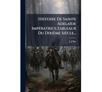 Histoire De Sainte Adelaïde ImpÃ(c)ratrice, tableaux Du Dixième Siècle...