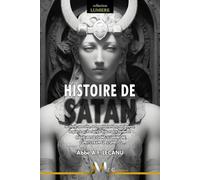 Histoire de Satan: sa chute, son culte, ses manifestations, ses œuvres, la guerre qu’il a faite à Dieu et aux hommes - MAGIE, POSSESSIONS, ILLUMINISME, ESPRITS FRAPPEURS, SPIRITES.