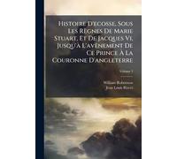 Histoire D'ecosse, Sous Les Règnes De Marie Stuart, Et De Jacques Vi, Jusqu'Ã L'avènement De Ce Prince À La Couronne D'angleterre