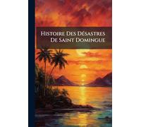 Histoire Des Désastres De Saint Domingue