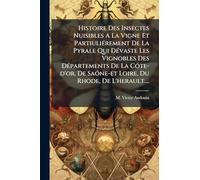 Histoire Des Insectes Nuisibles A La Vigne Et Partiuliérement De La Pyrale Qui Dévaste Les Vignobles Des Départements De La Cóte-d'or, De Saóne-et Loire, Du Rhode, De L'herault....