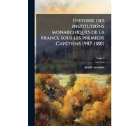 Histoire des institutions monarchiques de la France sous les premiers CapÃ(c)tiens (987-1180)