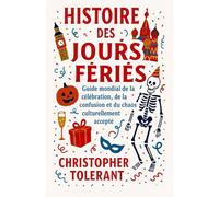 HISTOIRE DES JOURS FÉRIÉS: Un guide mondial de la célébration, de la confusion et du chaos culturellement accepté