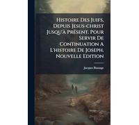 Histoire Des Juifs, Depuis Jesus-christ Jusqu'à Présent. Pour Servir De Continuation A L'histoire De Joseph. Nouvelle Edition