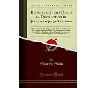 Histoire Des Juifs Depuis La Destruction de Jérusalem Jusqu'à Ce Jour: Offrant Le Tableau de la Dispersion, Des Malheurs Et Persécutions, de ... Les Divers Peuples de la Terre, Depuis Le Com