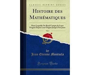 Histoire des Mathématiques, Vol. 2: Dans Laquelle On Rend Compte de Leurs Progrès Depuis Leur Origine Jusqu'à Nos Jours (Classic Reprint)