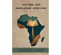 Histoire des musulmans africains: L'histoire méconnue de l'islam en Afrique, du Mali à Zanzibar