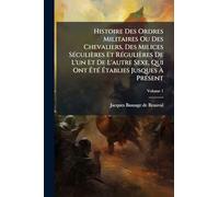 Histoire Des Ordres Militaires Ou Des Chevaliers, Des Milices SÃ(c)culières Et RÃ(c)gulières De L'un Et De L'autre Sexe, Qui Ont ÉtÃ(c) Établies Jusques À PrÃ(c)sent