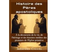 Histoire des Pères apostoliques: À la découverte de la vie, de l'héritage et des histoires inédites des pionniers de l'Église primitive