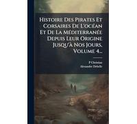 Histoire Des Pirates Et Corsaires De L'océan Et De La Méditerranée Depuis Leur Origine Jusqu'à Nos Jours, Volume 4...