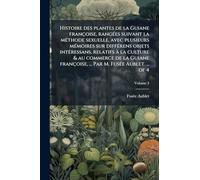 Histoire des plantes de la Guiane françoise, rangées suivant la méthode sexuelle, avec plusieurs mémoires sur différens objets intéressans, ... ... Par M. Fusée Aublet. ... of 4