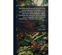 Histoire des plantes de la Guiane françoise, rangées suivant la méthode sexuelle, avec plusieurs mémoires sur différens objets intéressans, ... ... Par M. Fusée Aublet. ... of 4