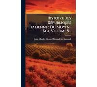 Histoire Des RÃ(c)publiques Italiennes Du Moyen-âge, Volume 8...