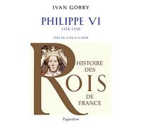 Histoire des Rois de France - Philippe VI, 1328-1350: Père de Jean II le Bon