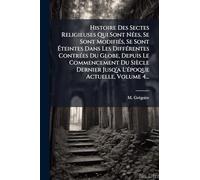 Histoire Des Sectes Religieuses Qui Sont NÃ(c)es, Se Sont ModifiÃ(c)s, Se Sont Éteintes Dans Les DiffÃ(c)rentes ContrÃ(c)es Du Globe, Depuis Le ... Jusq'a L'Ã(c)poque Actuelle, Volume 4...