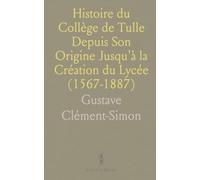 Histoire du Collège de Tulle Depuis Son Origine Jusqu'à la Création du Lycée (1567-1887)