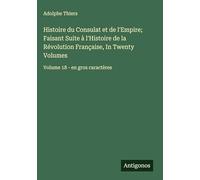 Histoire du Consulat et de l'Empire; Faisant Suite à l'Histoire de la Révolution Française, In Twenty Volumes: Volume 18 - en gros caractères