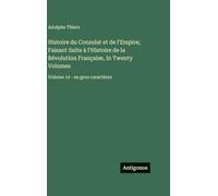 Histoire du Consulat et de l'Empire; Faisant Suite à l'Histoire de la Révolution Française, In Twenty Volumes: Volume 19 - en gros caractères