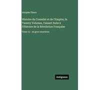 Histoire du Consulat et de l'Empire; In Twenty Volumes, Faisant Suite à l'Histoire de la Révolution Française: Tome 12 - en gros caractères