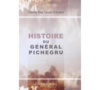 Histoire du général Pichegru: Précédée d'une notice sur sa vie politique et militaire, et suivie des anecdotes, traits intéressant, et réponses remarquables de ce général