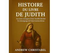 HISTOIRE DU LIVRE DE JUDITH: Les actes courageux d'une humble héroïne Un témoignage de l'intervention divine