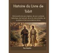 Histoire du Livre de Tobit: Découverte de ses origines, de son contexte historique, de l'exil juif, de la foi, de la famille, de la prière et de la providence divine