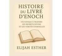HISTOIRE DU LIVRE D'ENOCH: UN VOYAGE À TRAVERS LES SECRETS DIVINS ET LES VÉRITÉS ÉTERNELLES