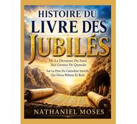 HISTOIRE DU LIVRE DES JUBILÉS: De La Dictature Du Sinaï Aux Grottes De Qumrân Sur La Piste Du Calendrier Interdit Qui Divisa Prêtres Et Rois