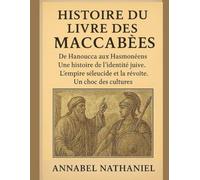 HISTOIRE DU LIVRE DES MACCABÉES:: De Hanoucca aux Hasmonéens : Une histoire de l’identité juive ; L’empire séleucide et la révolte ; Un choc des cultures