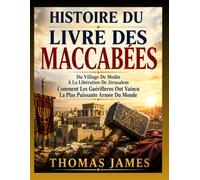 HISTOIRE DU LIVRE DES MACCABÉES: Du Village De Modin À La Libération De Jérusalem Comment Les Guérilleros Ont Vaincu La Plus Puissante Armée Du Monde