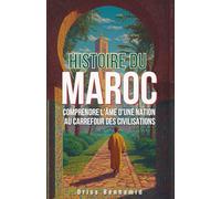 Histoire du Maroc: Comprendre l'âme d'une nation au carrefour des civilisations (Secrets du Maroc : L'histoire Méconnue d'une Dynastie Millénaire)