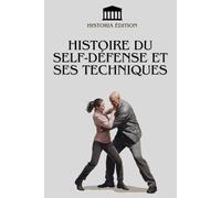 HISTOIRE DU SELF-DÉFENSE ET SES TECHNIQUES: Renforcez votre confiance et protégez-vous grâce à l'art de la self-défense