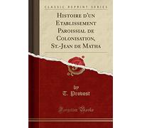 Histoire d'Un Etablissement Paroissial de Colonisation, St.-Jean de Matha (Classic Reprint)