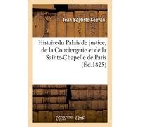Histoire et description du Palais de justice, de la Conciergerie et de la Sainte-Chapelle de Paris
