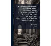 Histoire Générale Des Auteurs Sacrés Et Ecclésiastiques Qui Contient Leur Vie, Le Catalogue De La Critique,... Des Différentes Éditions De Leurs Ouvrages...