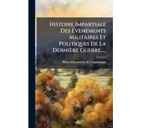 Histoire Impartiale Des Évènements Militaires Et Politiques De La Dernière Guerre.....
