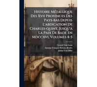 Histoire Métallique Des Xvii Provinces Des Pays-bas Depuis L'abdication De Charles-quint, Jusqu'à La Paix De Bade En Mdccxvi, Volumes 4-5