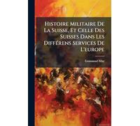 Histoire Militaire De La Suisse, Et Celle Des Suisses Dans Les Différens Services De L'europe