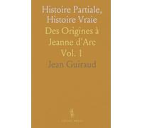 Histoire Partiale, Histoire Vraie: Des Origines à Jeanne d'Arc