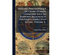 Histoire Philosophique Du Genre Humain, ConsidÃ(c)rÃ(c) Sous Ses Rapports Religieux Et Politiques Dans L'Ã(c)tat Social, Volume 2...
