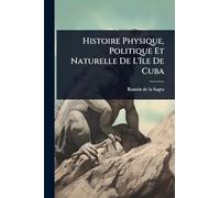 Histoire Physique, Politique Et Naturelle De L'île De Cuba