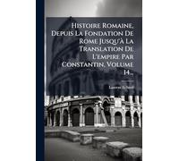 Histoire Romaine, Depuis La Fondation De Rome Jusqu'à La Translation De L'empire Par Constantin, Volume 14...