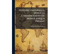 Histoire Universelle, Depuis Le Commencement Du Monde Jusqu'a PrÃ(c)sent